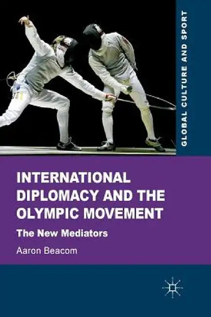 International Diplomacy and the Olympic Movement: The New Mediators by Aaron Beacom