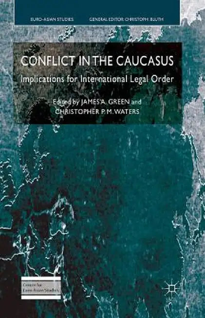 Conflict in the Caucasus: Implications for International Legal Order by J. Green