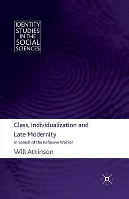 Class, Individualization and Late Modernity: In Search of the Reflexive Worker by W. Atkinson