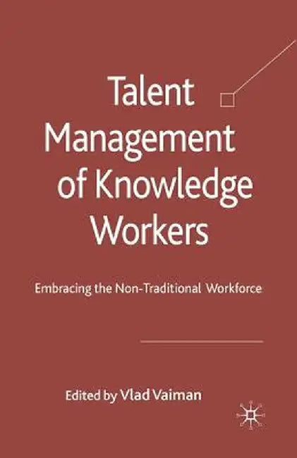 Talent Management of Knowledge Workers: Embracing the Non-Traditional Workforce by V. Vaiman