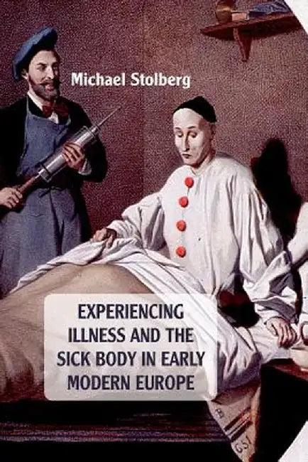 Experiencing Illness and the Sick Body in Early Modern Europe by M. Stolberg