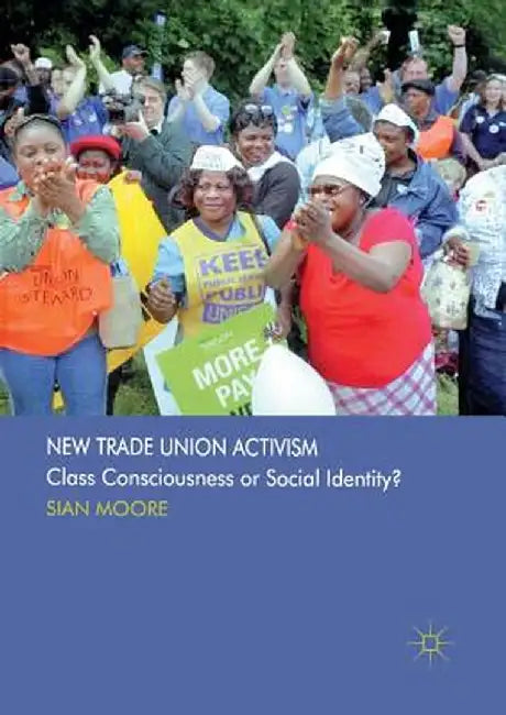 New Trade Union Activism: Class Consciousness or Social Identity? by S. Moore
