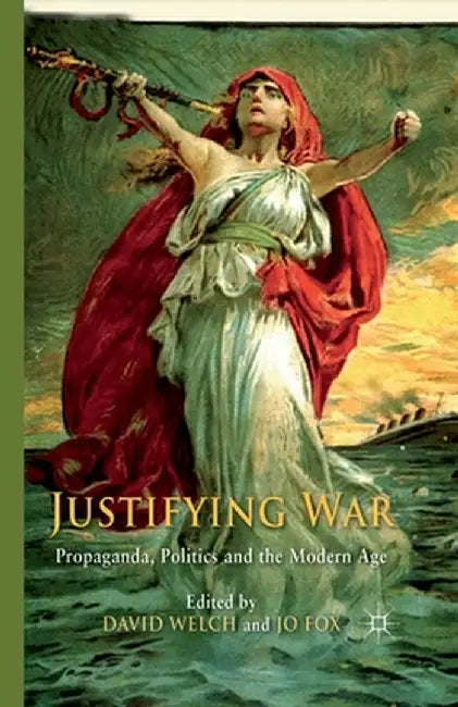 Justifying War: Propaganda, Politics and the Modern Age by D. Welch