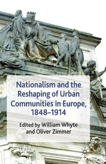 Nationalism and the Reshaping of Urban Communities in Europe, 1848-1914 by W. Whyte