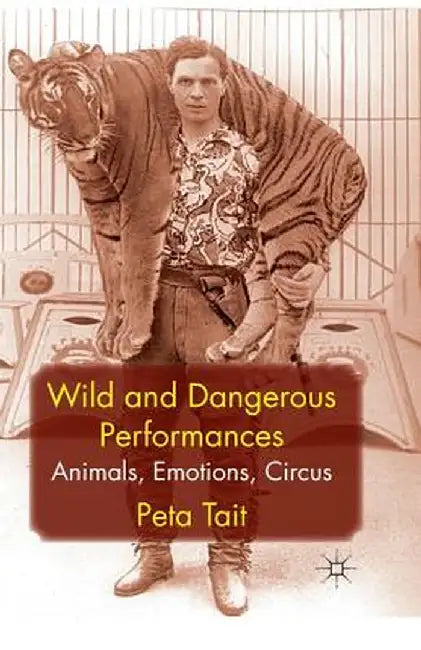 Wild and Dangerous Performances: Animals, Emotions, Circus by P. Tait