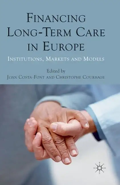 Financing Long-Term Care in Europe: Institutions, Markets and Models by J. Costa-Font