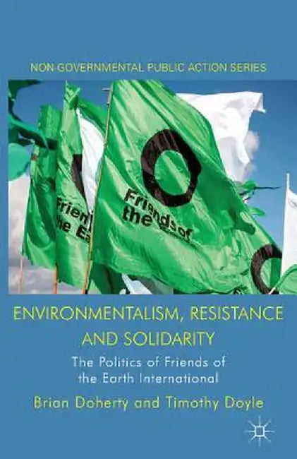 Environmentalism, Resistance and Solidarity: The Politics of Friends of the Earth International by B. Doherty