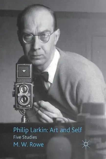 Philip Larkin: Art and Self: Five Studies by M. Rowe