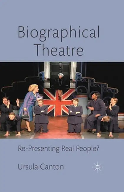 Biographical Theatre: Re-Presenting Real People? by U. Canton