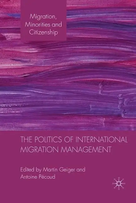 The Politics of International Migration Management by M. Geiger