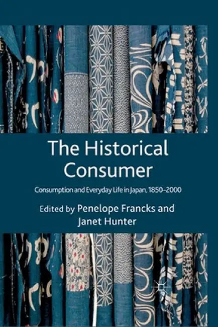The Historical Consumer: Consumption and Everyday Life in Japan, 1850-2000 by Penelope Francks