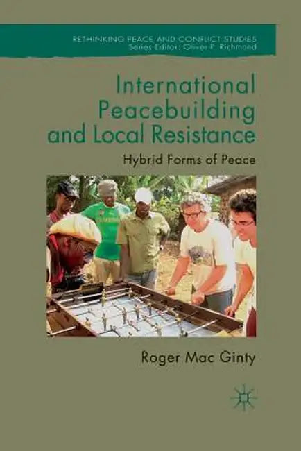 International Peacebuilding and Local Resistance: Hybrid Forms of Peace by Kenneth A. Loparo