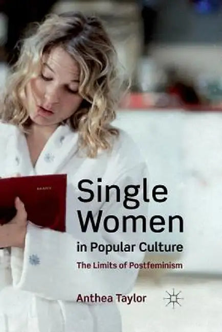 Single Women in Popular Culture: The Limits of Postfeminism by A. Taylor