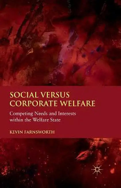 Social Versus Corporate Welfare: Competing Needs and Interests Within the Welfare State by K. Farnsworth
