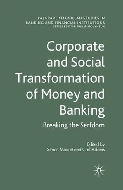 Corporate and Social Transformation of Money and Banking: Breaking the Serfdom by S. Mouatt