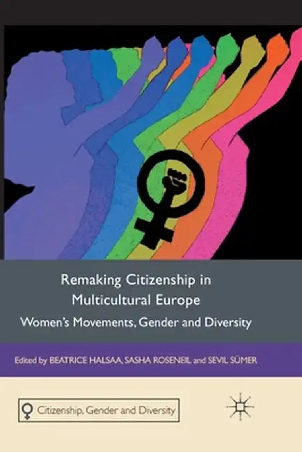 Remaking Citizenship in Multicultural Europe: Women's Movements, Gender and Diversity by B. Halsaa