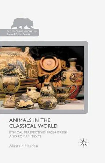 Animals in the Classical World: Ethical Perspectives from Greek and Roman Texts by A. Harden