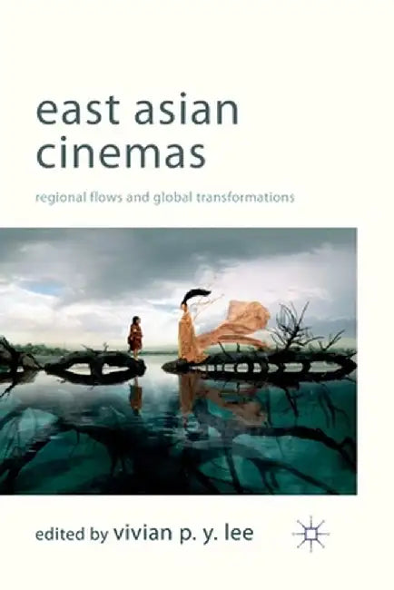 East Asian Cinemas: Regional Flows and Global Transformations by V. Lee