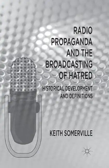 Radio Propaganda and the Broadcasting of Hatred: Historical Development and Definitions by K. Somerville
