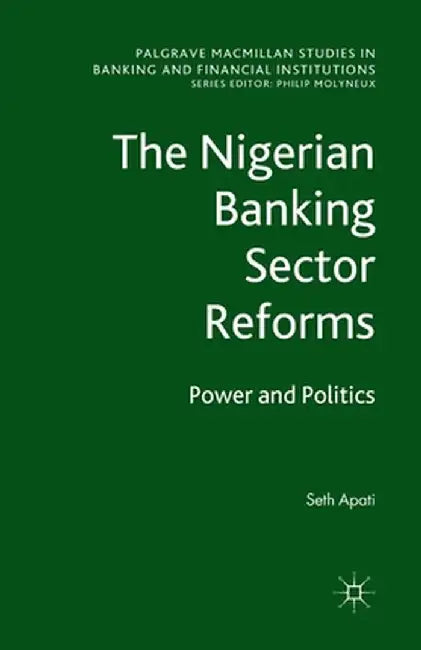 The Nigerian Banking Sector Reforms: Power and Politics by S. Apati