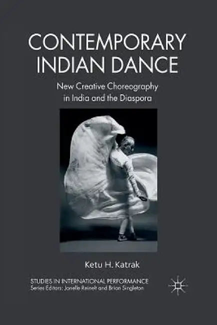Contemporary Indian Dance: New Creative Choreography in India and the Diaspora by K. Katrak