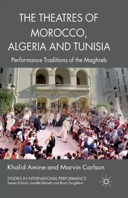 The Theatres of Morocco, Algeria and Tunisia: Performance Traditions of the Maghreb by Khalid Amine