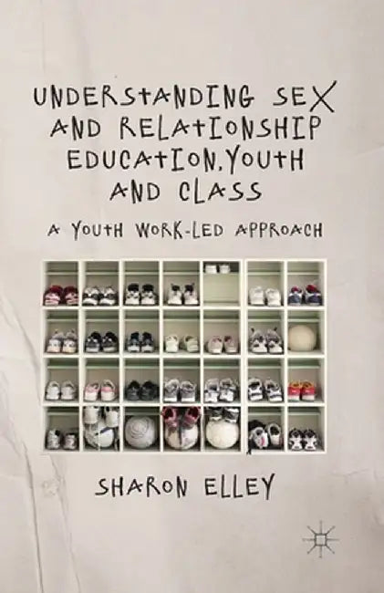 Understanding Sex and Relationship Education, Youth and Class: A Youth Work-Led Approach by S. Elley
