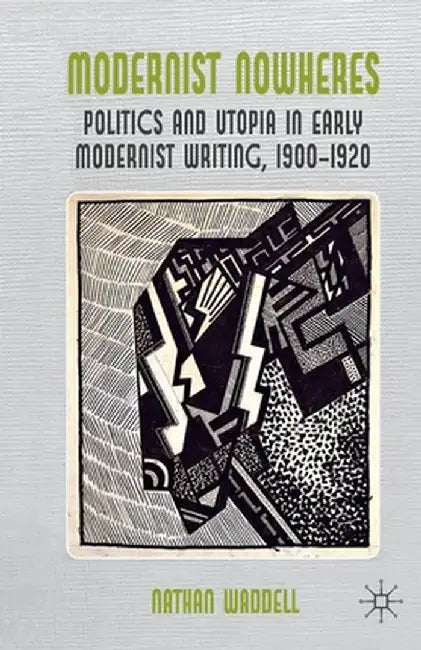Modernist Nowheres: Politics and Utopia in Early Modernist Writing, 1900-1920 by N. Waddell