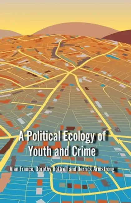 A Political Ecology of Youth and Crime by A. France