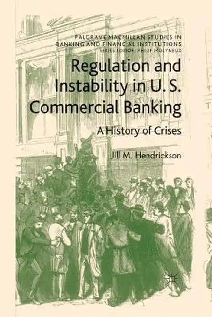 Regulation and Instability in U.S. Commercial Banking: A History of Crises by Jill M. Hendrickson