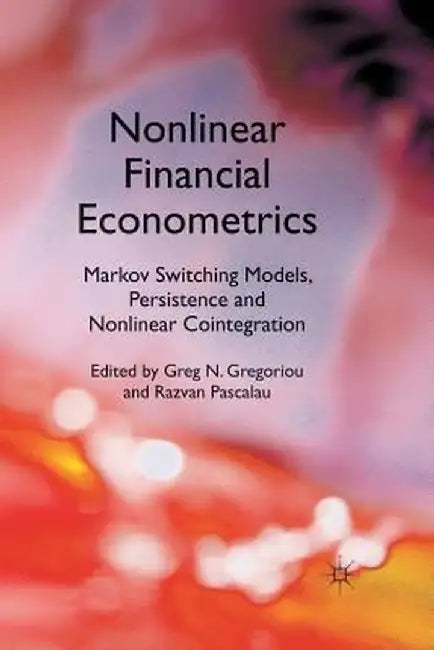 Nonlinear Financial Econometrics: Markov Switching Models, Persistence and Nonlinear Cointegration by Greg N. Gregoriou