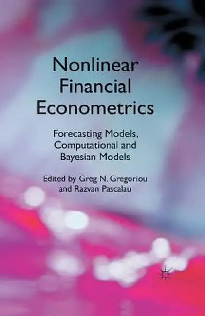 Nonlinear Financial Econometrics: Forecasting Models, Computational and Bayesian Models by G. Gregoriou