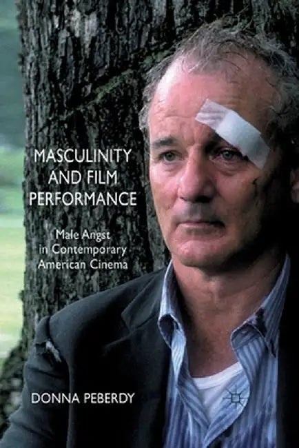 Masculinity and Film Performance: Male Angst in Contemporary American Cinema by D. Peberdy
