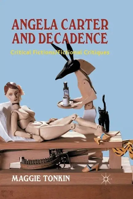 Angela Carter and Decadence: Critical Fictions/Fictional Critiques by M. Tonkin