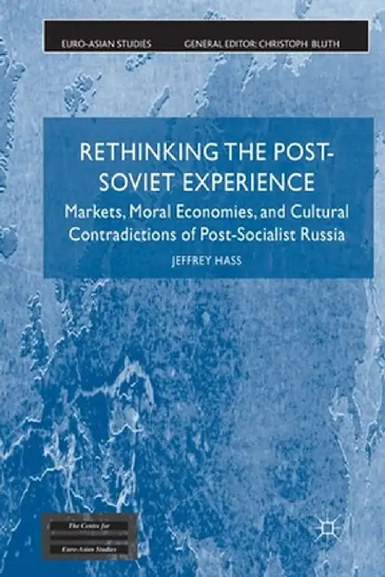 Rethinking the Post Soviet Experience: Markets, Moral Economies and Cultural Contradictions of Post Socialist Russia by J. Hass