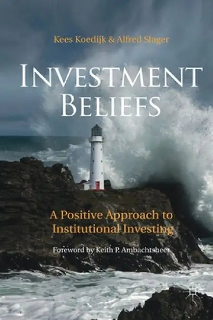 Investment Beliefs: A Positive Approach to Institutional Investing by K. Koedijk