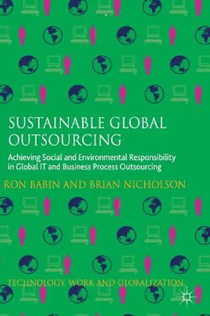 Sustainable Global Outsourcing: Achieving Social and Environmental Responsibility in Global It and Business Process Outsourcing by Ron Babin