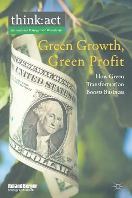 Green Growth, Green Profit: How Green Transformation Boosts Business by Roland Berger Strategy Consultants Gmbh