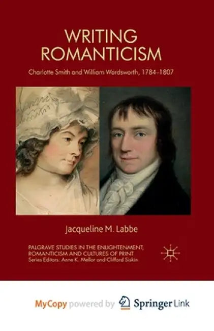 Writing Romanticism: Charlotte Smith and William Wordsworth, 1784-1807 by J. Labbe
