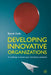 Developing Innovative Organizations: A Roadmap to Boost Your Innovation Potential by B. Gailly