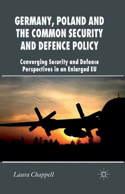 Germany, Poland and the Common Security and Defence Policy: Converging Security and Defence Perspectives in an Enlarged EU by L. Chappell