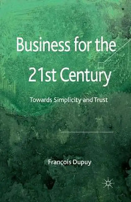 Business for the 21st Century: Towards Simplicity and Trust by F. Dupuy