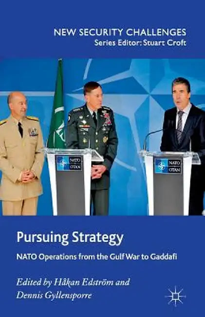 Pursuing Strategy: NATO Operations from the Gulf War to Gaddafi by H. Edström