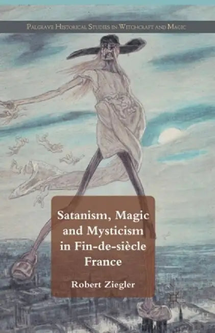 Satanism, Magic and Mysticism in Fin-De-Siècle France by R. Ziegler