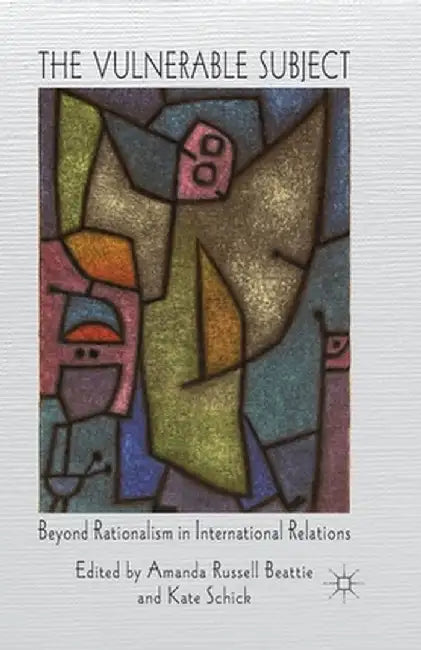 The Vulnerable Subject: Beyond Rationalism in International Relations by A. Beattie
