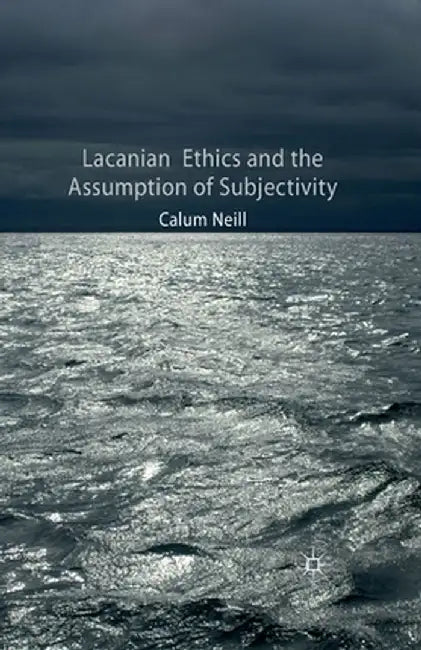 Lacanian Ethics and the Assumption of Subjectivity by C. Neill