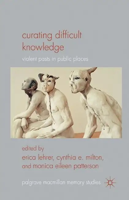 Curating Difficult Knowledge: Violent Pasts in Public Places by E. Lehrer