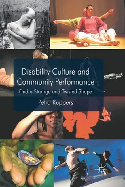 Disability Culture and Community Perform: Find a Strange and Twisted Shape by P. Kuppers