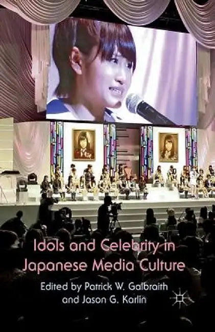Idols and Celebrity in Japanese Media Culture by P. W. Galbraith