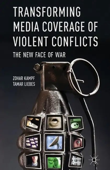 Transforming Media Coverage of Violent Conflicts: The New Face of War by Z. Kampf